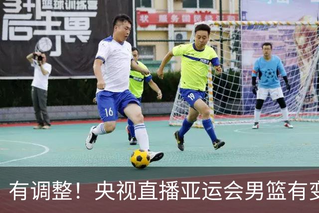 有调整！央视直播亚运会男篮有变，中国VS日本，中国男篮冲击决赛